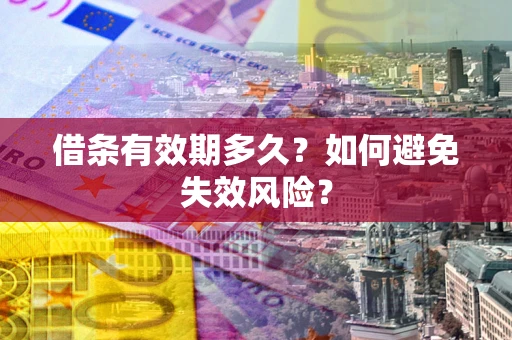 济南借条有效期多久？如何避免失效风险？