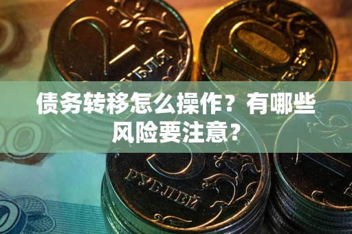 济南债务转移怎么操作？有哪些风险要注意？