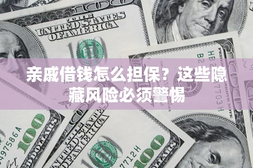 济南亲戚借钱怎么担保？这些隐藏风险必须警惕