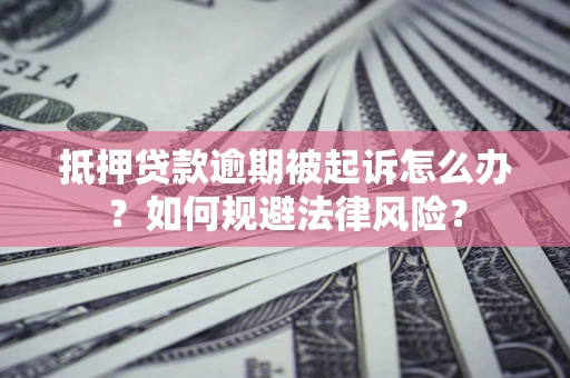 济南抵押贷款逾期被起诉怎么办？如何规避法律风险？