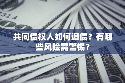 济南共同债权人如何追债？有哪些风险需警惕？