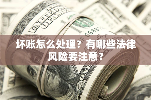 济南坏账怎么处理？有哪些法律风险要注意？