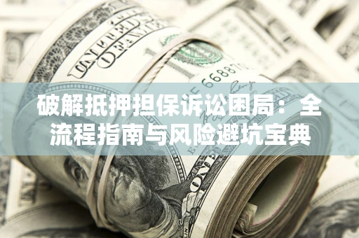 济南破解抵押担保诉讼困局：全流程指南与风险避坑宝典