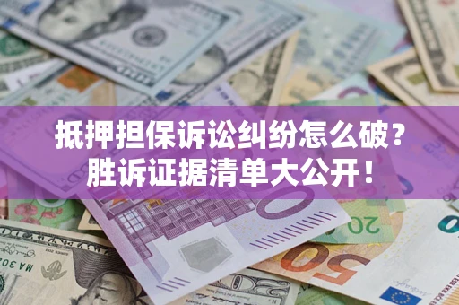 济南抵押担保诉讼纠纷怎么破？胜诉证据清单大公开！