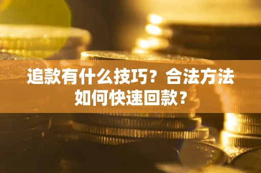济南追款有什么技巧？合法方法如何快速回款？
