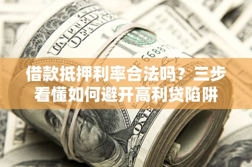 济南借款抵押利率合法吗？三步看懂如何避开高利贷陷阱