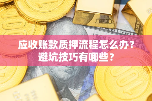 济南应收账款质押流程怎么办？避坑技巧有哪些？