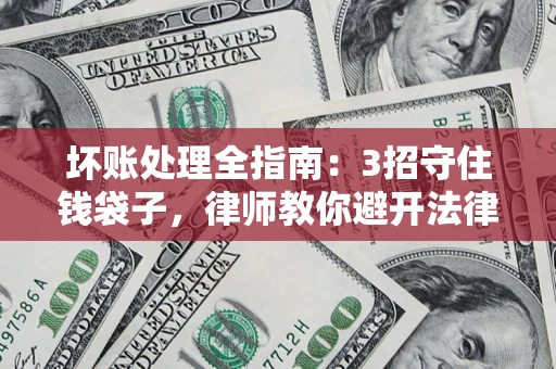 济南坏账处理全指南：3招守住钱袋子，律师教你避开法律雷区