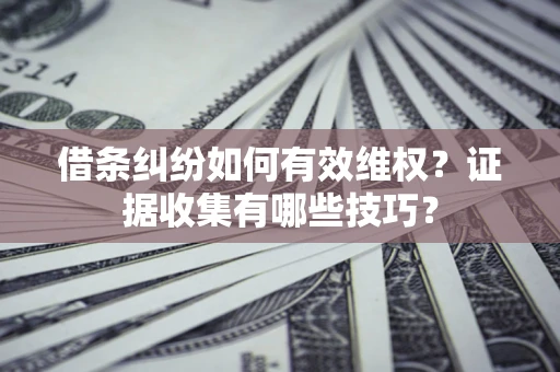济南借条纠纷如何有效维权？证据收集有哪些技巧？