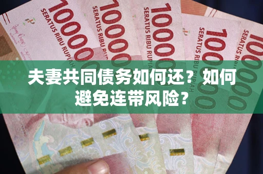 济南夫妻共同债务如何还？如何避免连带风险？