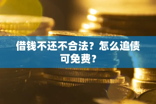 济南借钱不还不合法？怎么追债可免费？