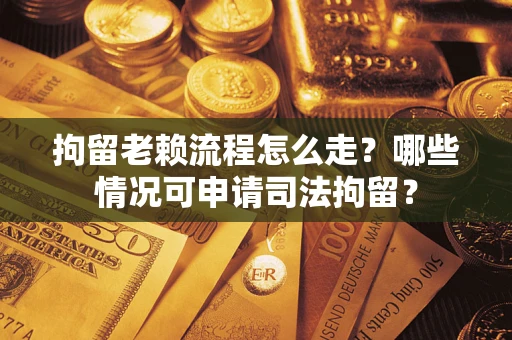 济南拘留老赖流程怎么走?哪些情况可申请司法拘留? 济南拘留老赖流程怎么走?哪些情况可申请司法拘留?