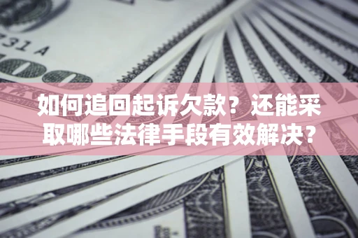 济南如何追回起诉欠款？还能采取哪些法律手段有效解决？