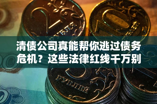 济南清债公司真能帮你逃过债务危机？这些法律红线千万别踩