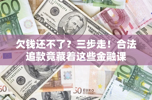 济南欠钱还不了？三步走！合法追款竟藏着这些金融课