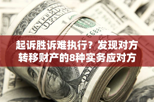 济南起诉胜诉难执行？发现对方转移财产的8种实务应对方案