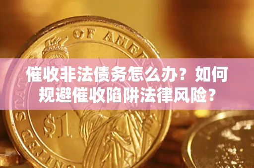 济南催收非法债务怎么办？如何规避催收陷阱法律风险？