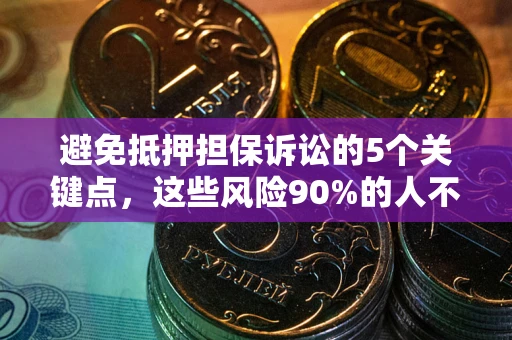 济南避免抵押担保诉讼的5个关键点，这些风险90%的人不知道！