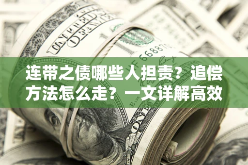 济南连带之债哪些人担责？追偿方法怎么走？一文详解高效维权流程