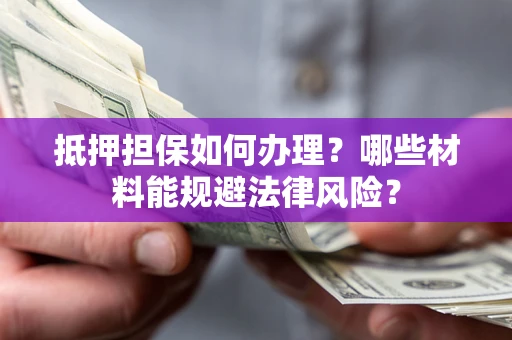 济南抵押担保如何办理？哪些材料能规避法律风险？