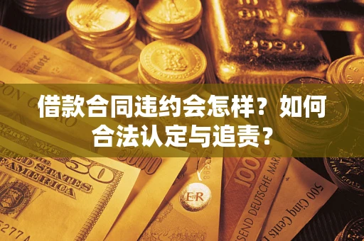 济南借款合同违约会怎样？如何合法认定与追责？