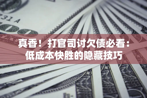 济南真香！打官司讨欠债必看：低成本快胜的隐藏技巧