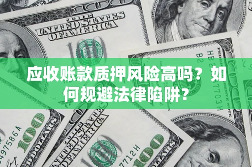 济南应收账款质押风险高吗？如何规避法律陷阱？