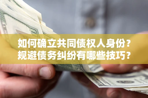 济南如何确立共同债权人身份？规避债务纠纷有哪些技巧？