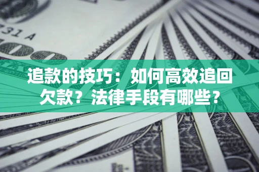 济南追款的技巧：如何高效追回欠款？法律手段有哪些？