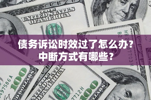 济南债务诉讼时效过了怎么办？中断方式有哪些？