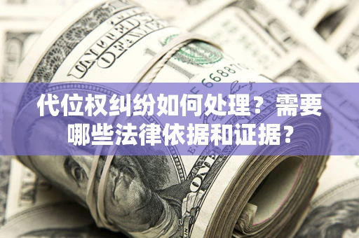 济南代位权纠纷如何处理？需要哪些法律依据和证据？