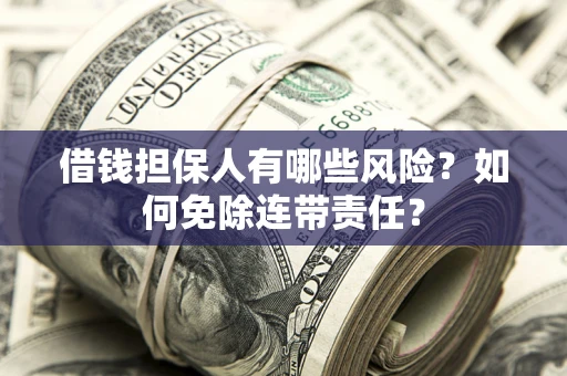 济南借钱担保人有哪些风险？如何免除连带责任？