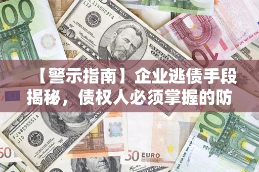 济南【警示指南】企业逃债手段揭秘，债权人必须掌握的防坑宝典