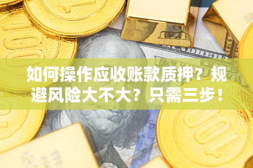 济南如何操作应收账款质押？规避风险大不大？只需三步！
