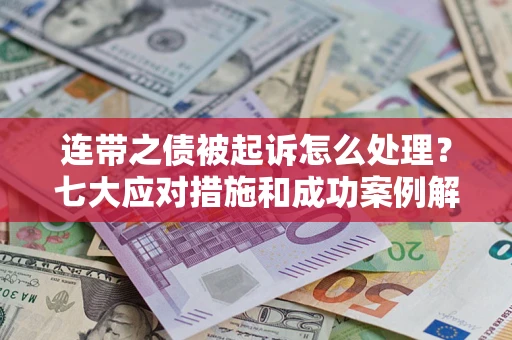 济南连带之债被起诉怎么处理？七大应对措施和成功案例解析