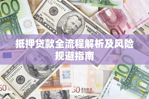 济南抵押贷款全流程解析及风险规避指南