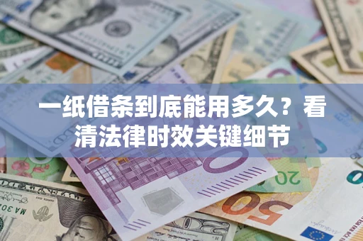 济南一纸借条到底能用多久？看清法律时效关键细节
