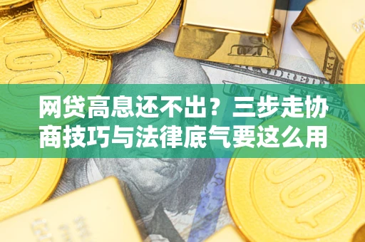 济南网贷高息还不出？三步走协商技巧与法律底气要这么用