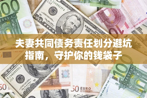 济南夫妻共同债务责任划分避坑指南，守护你的钱袋子