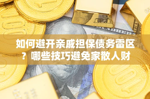 济南如何避开亲戚担保债务雷区？哪些技巧避免家散人财
