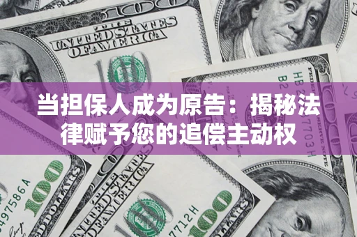 济南当担保人成为原告:揭秘法律赋予您的追偿主动权 济南当担保人成为原告:揭秘法律赋予您的追偿主动权