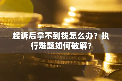 济南起诉后拿不到钱怎么办？执行难题如何破解？