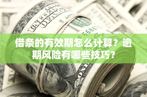 济南借条的有效期怎么计算？逾期风险有哪些技巧？
