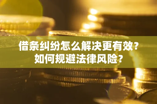 济南借条纠纷怎么解决更有效？如何规避法律风险？
