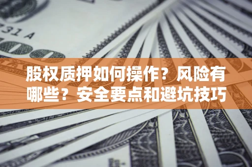 济南股权质押如何操作？风险有哪些？安全要点和避坑技巧？