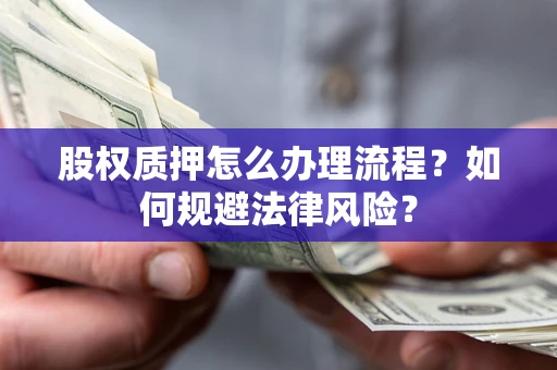 济南股权质押怎么办理流程？如何规避法律风险？