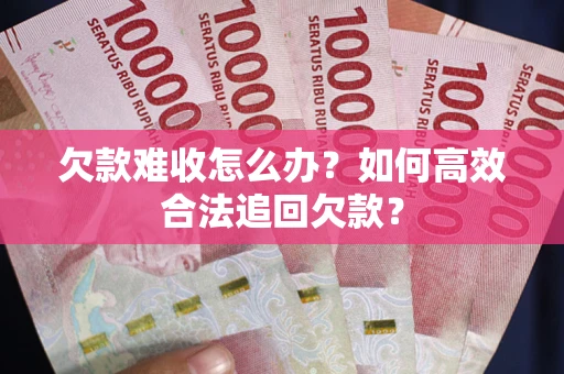 济南欠款难收怎么办？如何高效合法追回欠款？