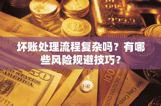 济南坏账处理流程复杂吗？有哪些风险规避技巧？