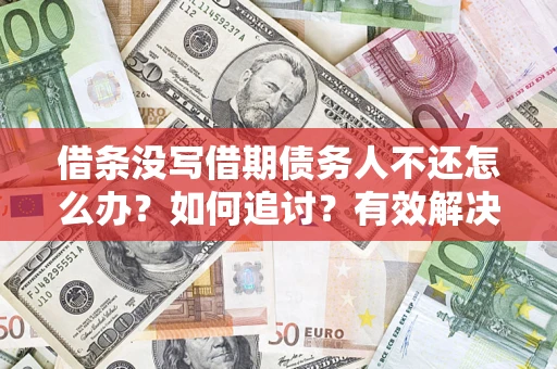 济南借条没写借期债务人不还怎么办？如何追讨？有效解决方案！