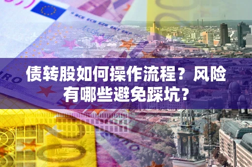 济南债转股如何操作流程?风险有哪些避免踩坑? 济南债转股如何操作流程?风险有哪些避免踩坑?